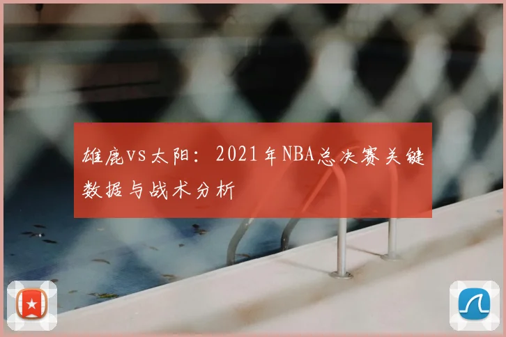 雄鹿vs太阳：2021年NBA总决赛关键数据与战术分析