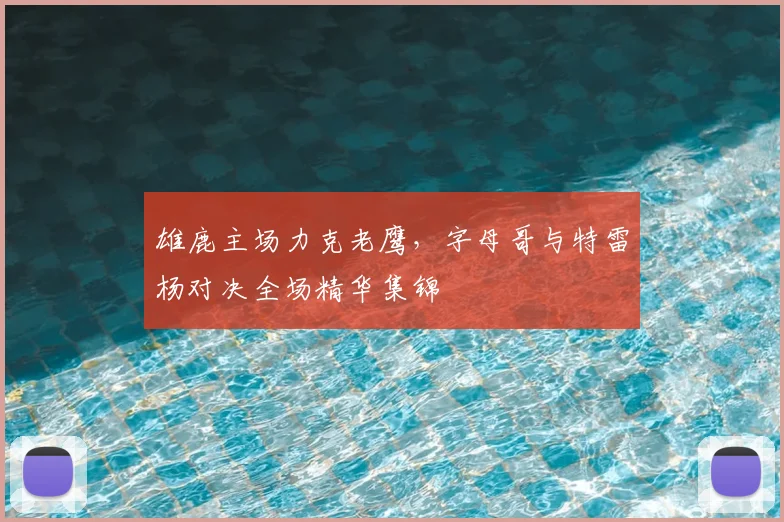 雄鹿主场力克老鹰，字母哥与特雷杨对决全场精华集锦