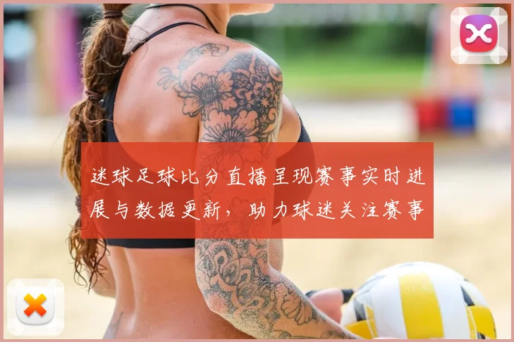 迷球足球比分直播呈现赛事实时进展与数据更新，助力球迷关注赛事走势及比分变化
