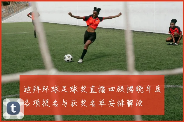 迪拜环球足球奖直播回顾揭晓年度各项提名与获奖名单安排解读