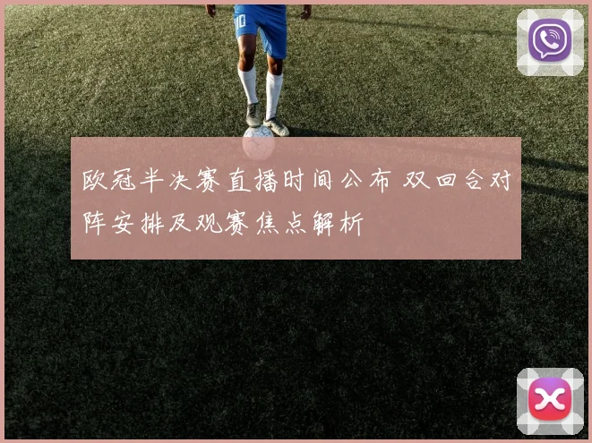 欧冠半决赛直播时间公布 双回合对阵安排及观赛焦点解析